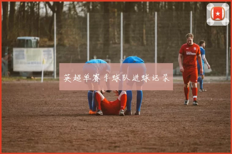 英超单赛季球队进球记录