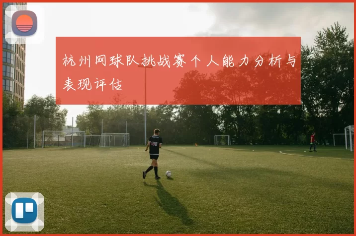 杭州网球队挑战赛个人能力分析与表现评估