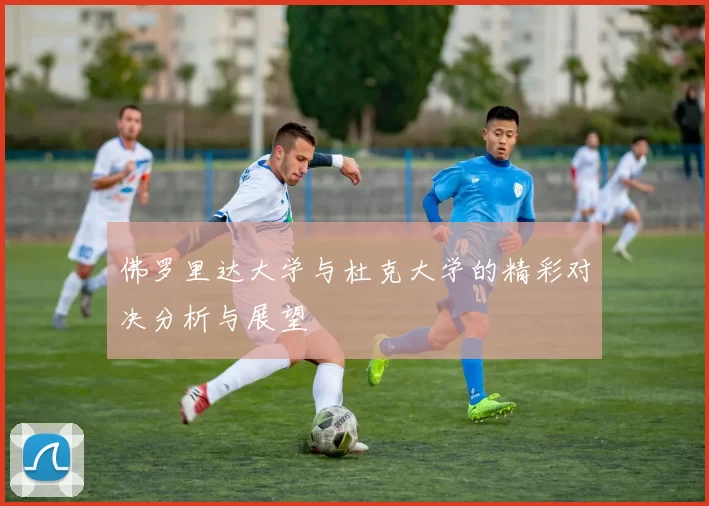 佛罗里达大学与杜克大学的精彩对决分析与展望