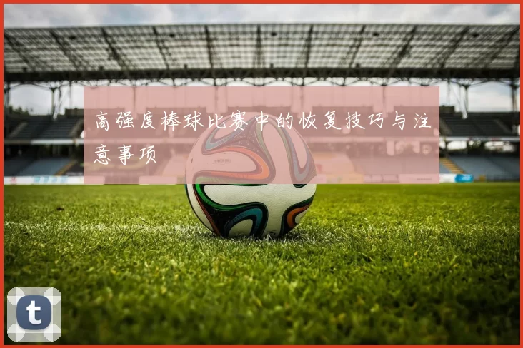 高强度棒球比赛中的恢复技巧与注意事项