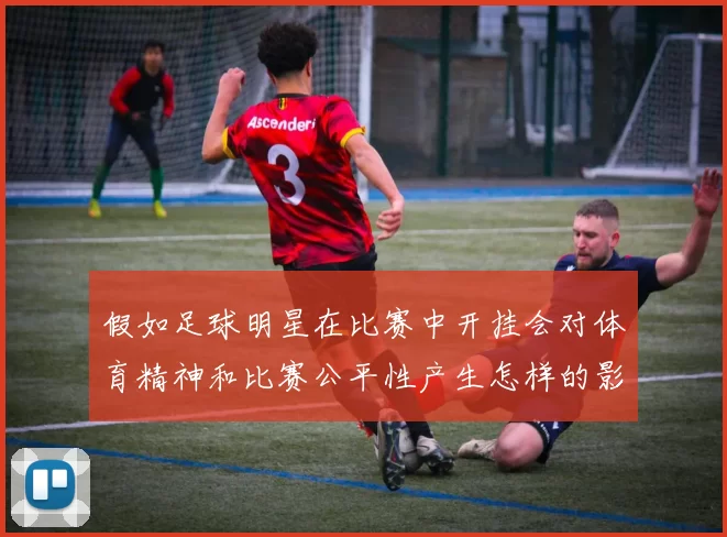 假如足球明星在比赛中开挂会对体育精神和比赛公平性产生怎样的影响