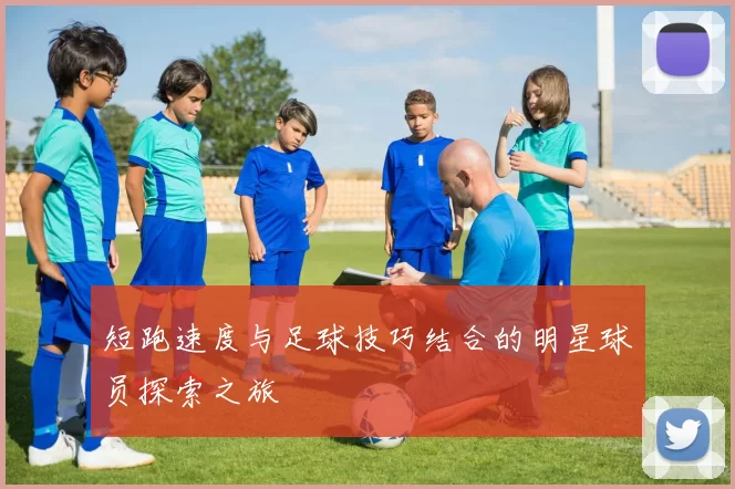 短跑速度与足球技巧结合的明星球员探索之旅