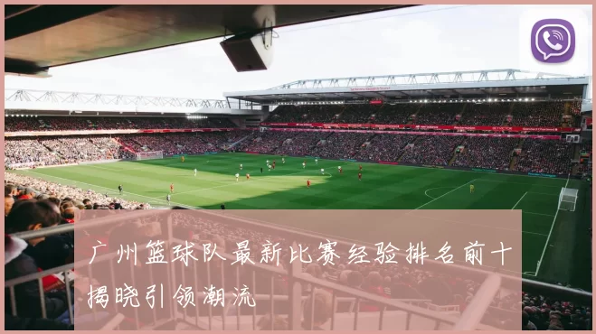 广州篮球队最新比赛经验排名前十揭晓引领潮流
