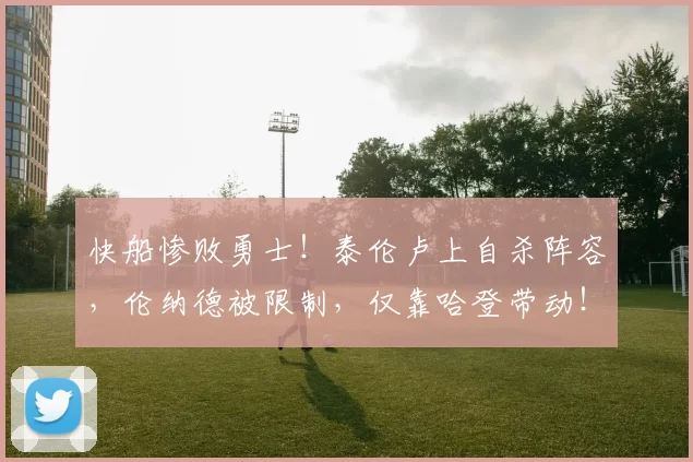 快船惨败勇士！泰伦卢上自杀阵容，伦纳德被限制，仅靠哈登带动！