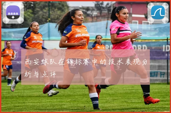 西安球队在锦标赛中的技术表现分析与点评