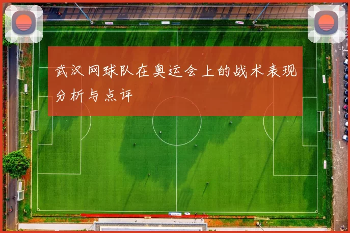 武汉网球队在奥运会上的战术表现分析与点评