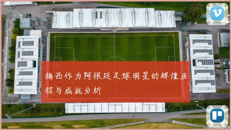 梅西作为阿根廷足球明星的辉煌历程与成就分析