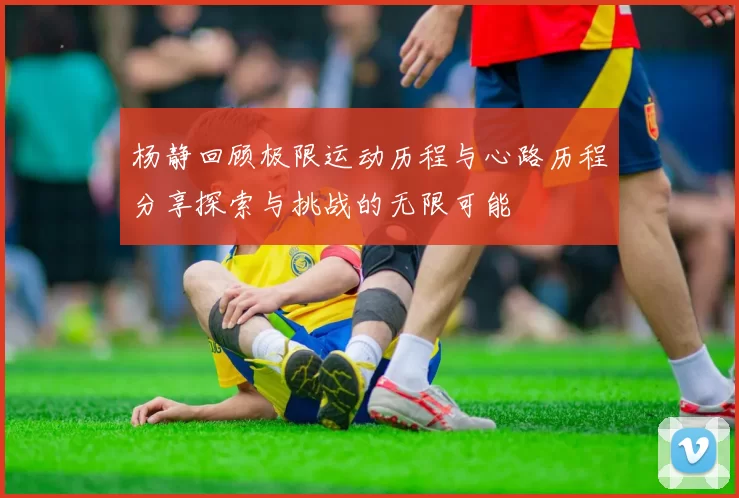 杨静回顾极限运动历程与心路历程分享探索与挑战的无限可能
