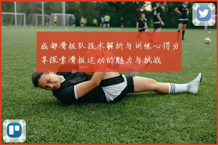 成都滑板队技术解析与训练心得分享探索滑板运动的魅力与挑战