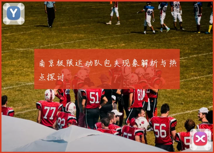 南京极限运动队包夹现象解析与热点探讨