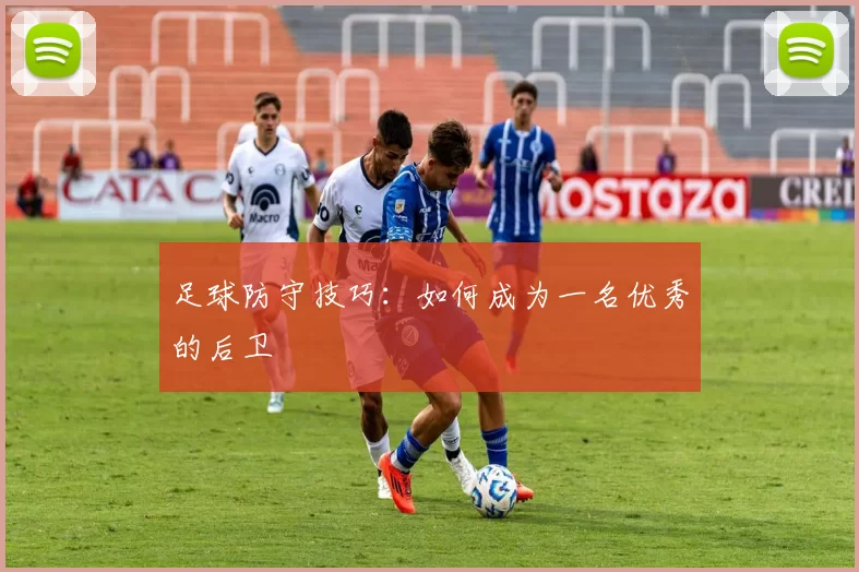 足球防守技巧：如何成为一名优秀的后卫