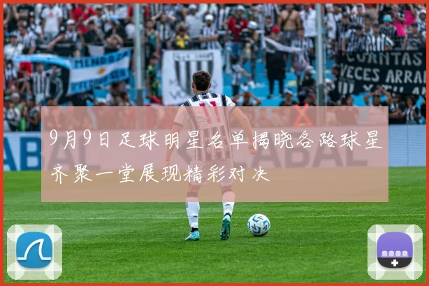 9月9日足球明星名单揭晓各路球星齐聚一堂展现精彩对决