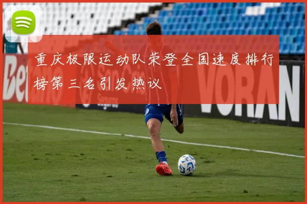 重庆极限运动队荣登全国速度排行榜第三名引发热议