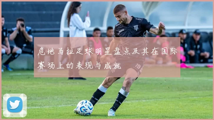 危地马拉足球明星盘点及其在国际赛场上的表现与成就