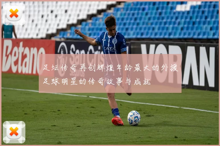 足坛传奇再创辉煌年龄最大的外援足球明星的传奇故事与成就