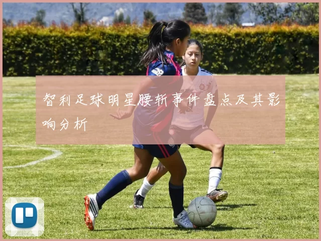 智利足球明星腰斩事件盘点及其影响分析