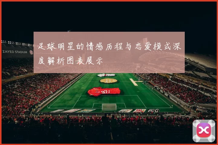 足球明星的情感历程与恋爱模式深度解析图表展示