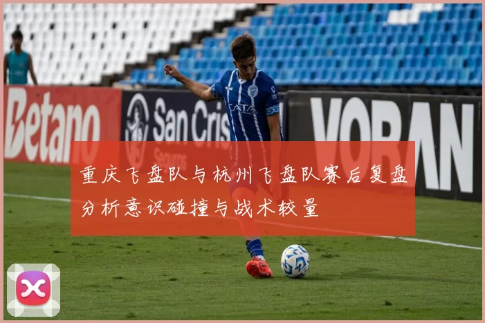 重庆飞盘队与杭州飞盘队赛后复盘分析意识碰撞与战术较量