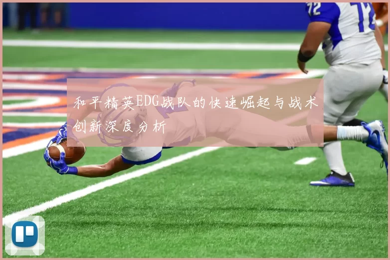 和平精英EDG战队的快速崛起与战术创新深度分析