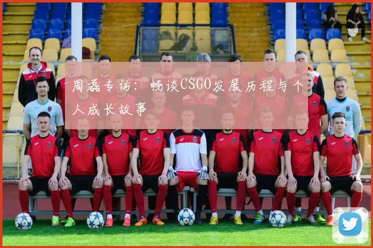 周磊专访：畅谈CSGO发展历程与个人成长故事
