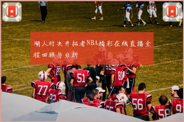 湖人对决开拓者NBA精彩在线直播全程回顾与分析