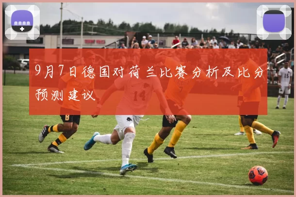 9月7日德国对荷兰比赛分析及比分预测建议