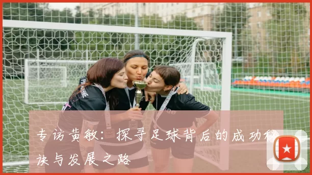 专访黄敏：探寻足球背后的成功秘诀与发展之路