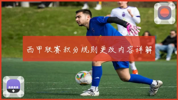 西甲联赛积分规则更改内容详解