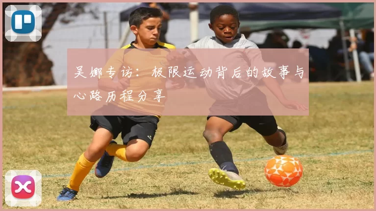 吴娜专访：极限运动背后的故事与心路历程分享