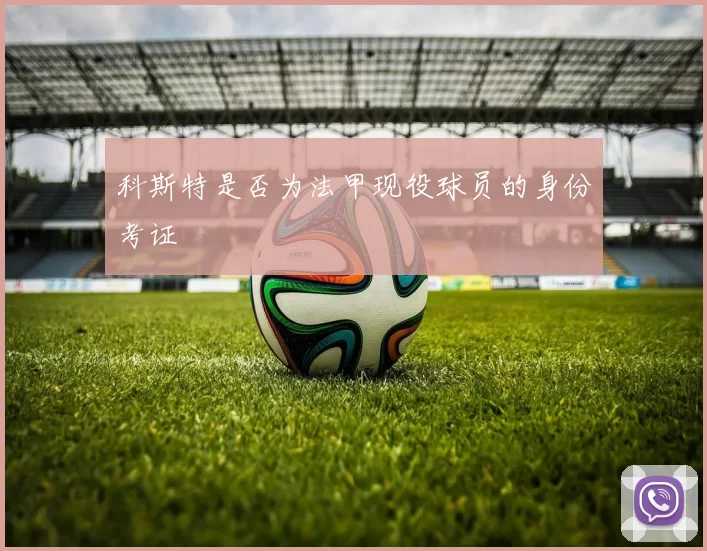 科斯特是否为法甲现役球员的身份考证