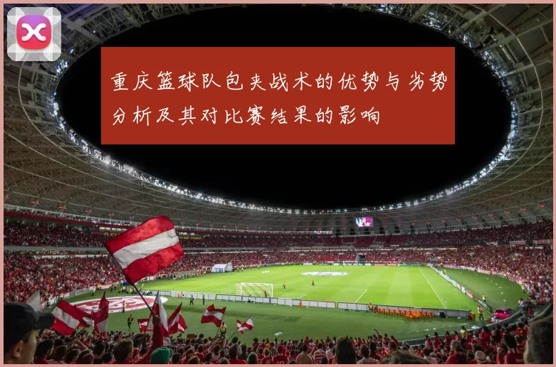 重庆篮球队包夹战术的优势与劣势分析及其对比赛结果的影响