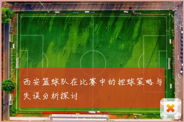 西安篮球队在比赛中的控球策略与失误分析探讨