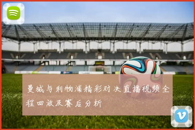 曼城与利物浦精彩对决直播视频全程回放及赛后分析