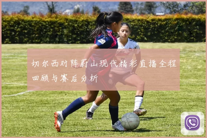 切尔西对阵蔚山现代精彩直播全程回顾与赛后分析