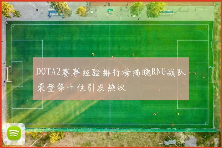 DOTA2赛事经验排行榜揭晓RNG战队荣登第十位引发热议