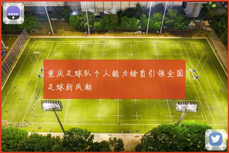 重庆足球队个人能力榜首引领全国足球新风潮