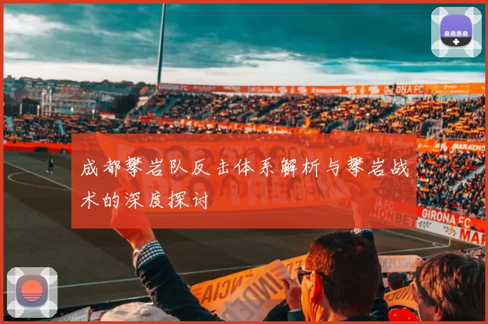 成都攀岩队反击体系解析与攀岩战术的深度探讨