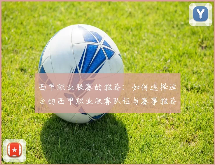 西甲职业联赛的推荐：如何选择适合的西甲职业联赛队伍与赛事推荐