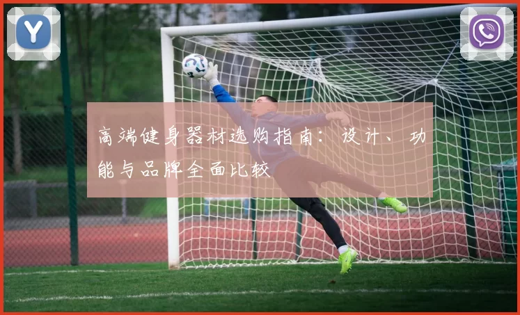 高端健身器材选购指南：设计、功能与品牌全面比较