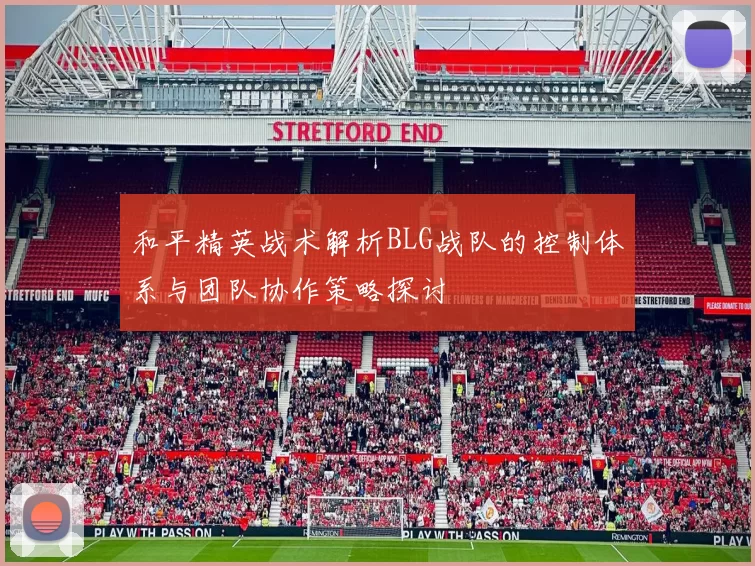 和平精英战术解析BLG战队的控制体系与团队协作策略探讨