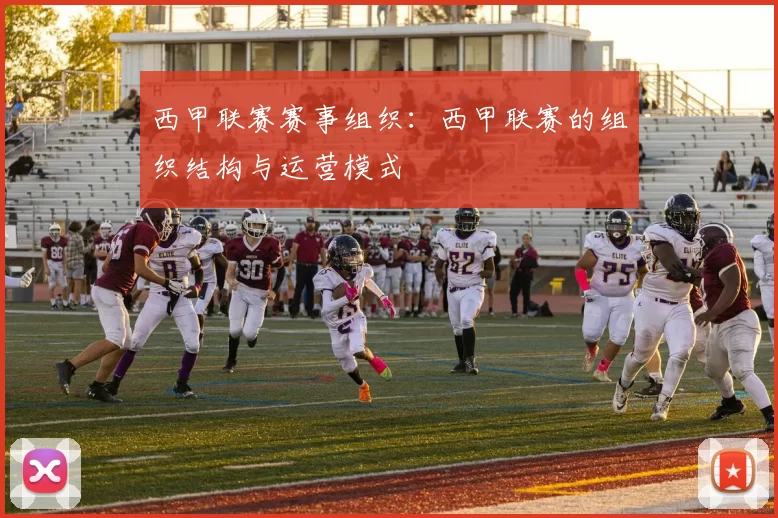 西甲联赛赛事组织：西甲联赛的组织结构与运营模式