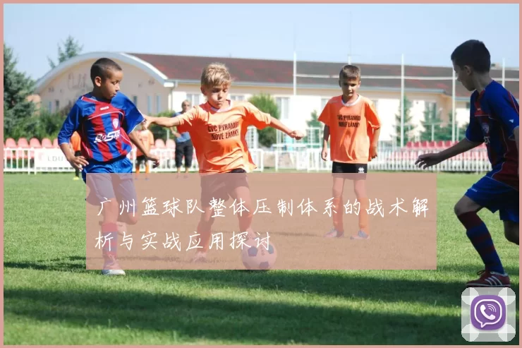 广州篮球队整体压制体系的战术解析与实战应用探讨
